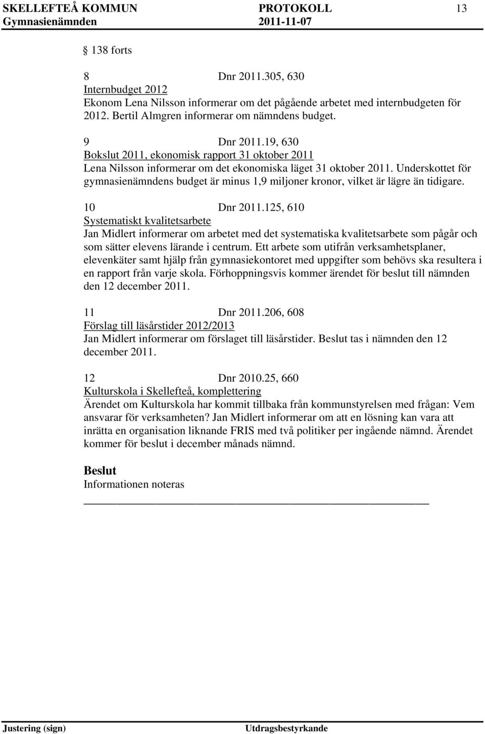 Underskottet för gymnasienämndens budget är minus 1,9 miljoner kronor, vilket är lägre än tidigare. 10 Dnr 2011.