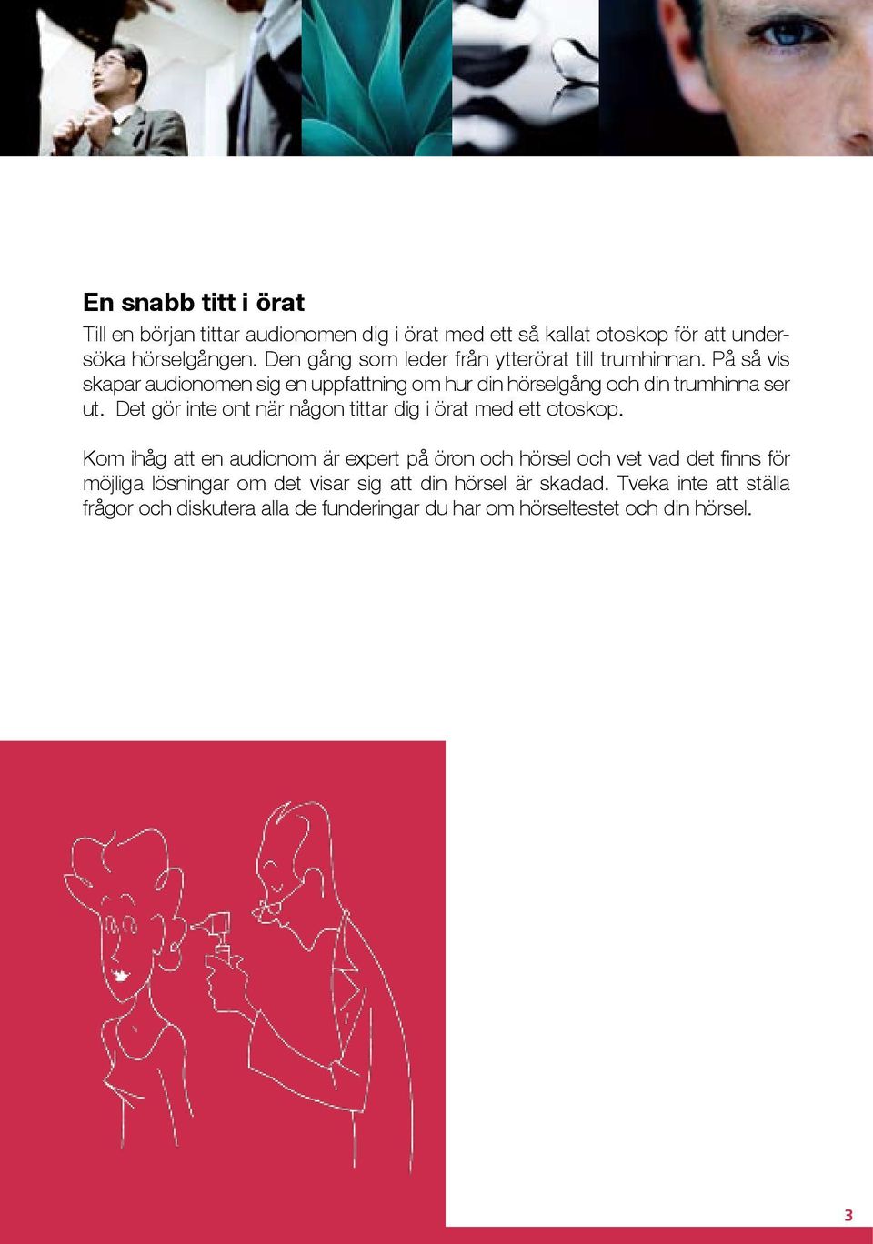 På så vis skapar audionomen sig en uppfattning om hur din hörselgång och din trumhinna ser ut.
