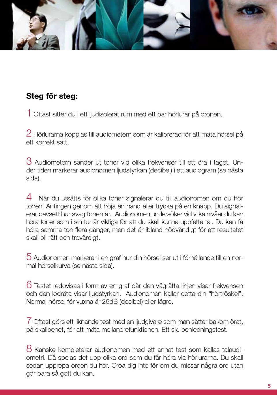 4 När du utsätts för olika toner signalerar du till audionomen om du hör tonen. Antingen genom att höja en hand eller trycka på en knapp. Du signalerar oavsett hur svag tonen är.