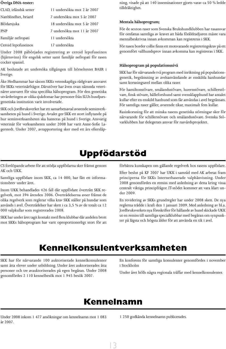 AK beslutade att undersöka tillgången till hörseltestet BAER i Sverige. Åke Hedhammar har såsom SKKs vetenskapliga rådgivare ansvaret för SKKs veterinärfrågor.