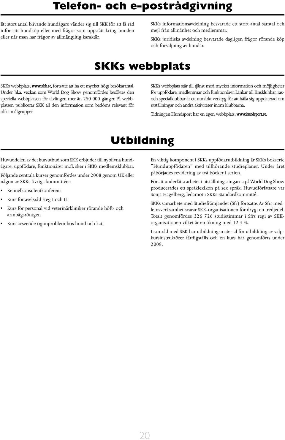 SKKs juridiska avdelning besvarade dagligen frågor rörande köp och försäljning av hundar. SKKs webbplats SKKs webbplats, www.skk.se, fortsatte att ha ett mycket högt besökarantal. Under bl.a. veckan som World Dog Show genomfördes besöktes den speciella webbplatsen för tävlingen mer än 250 000 gånger.
