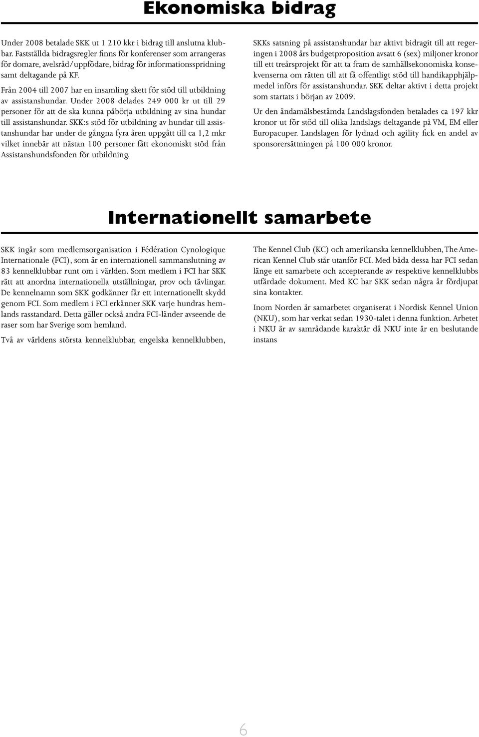 Från 2004 till 2007 har en insamling skett för stöd till utbildning av assistanshundar.