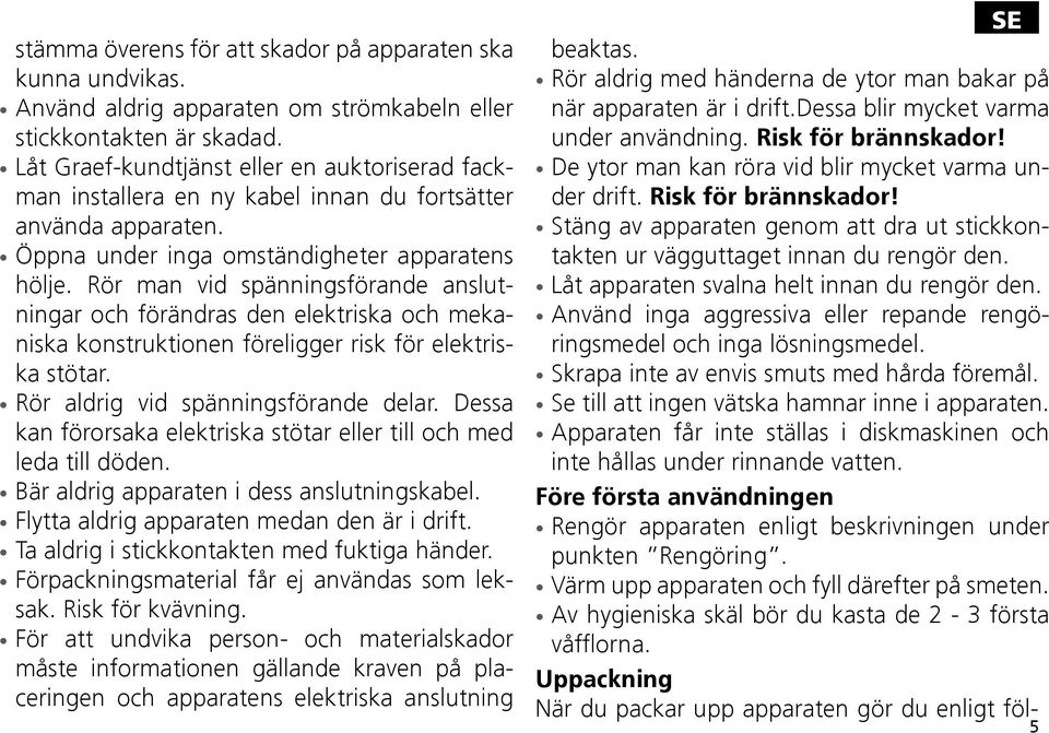 Rör man vid spänningsförande anslutningar och förändras den elektriska och mekaniska konstruktionen föreligger risk för elektriska stötar. Rör aldrig vid spänningsförande delar.