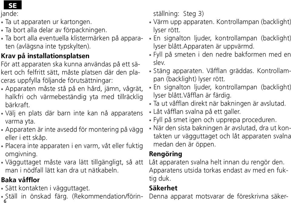 jämn, vågrät, halkfri och värmebeständig yta med tillräcklig bärkraft. Välj en plats där barn inte kan nå apparatens varma yta. Apparaten är inte avsedd för montering på vägg eller i ett skåp.