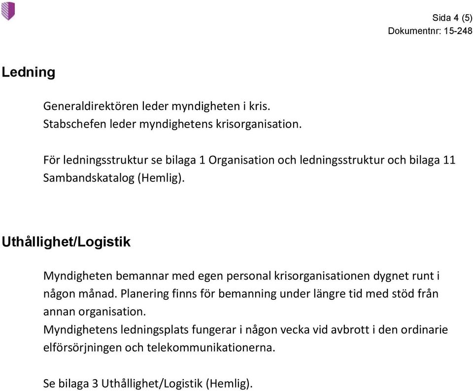 Uthållighet/Logistik Myndigheten bemannar med egen personal krisorganisationen dygnet runt i någon månad.