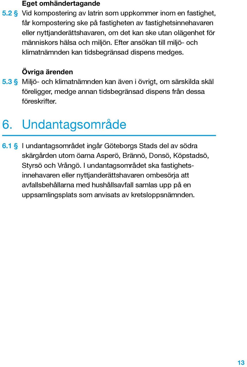 3 Övriga ärenden Miljö- och klimatnämnden kan även i övrigt, om särskilda skäl föreligger, medge annan tidsbegränsad dispens från dessa föreskrifter. 6. Undantagsområde 6.