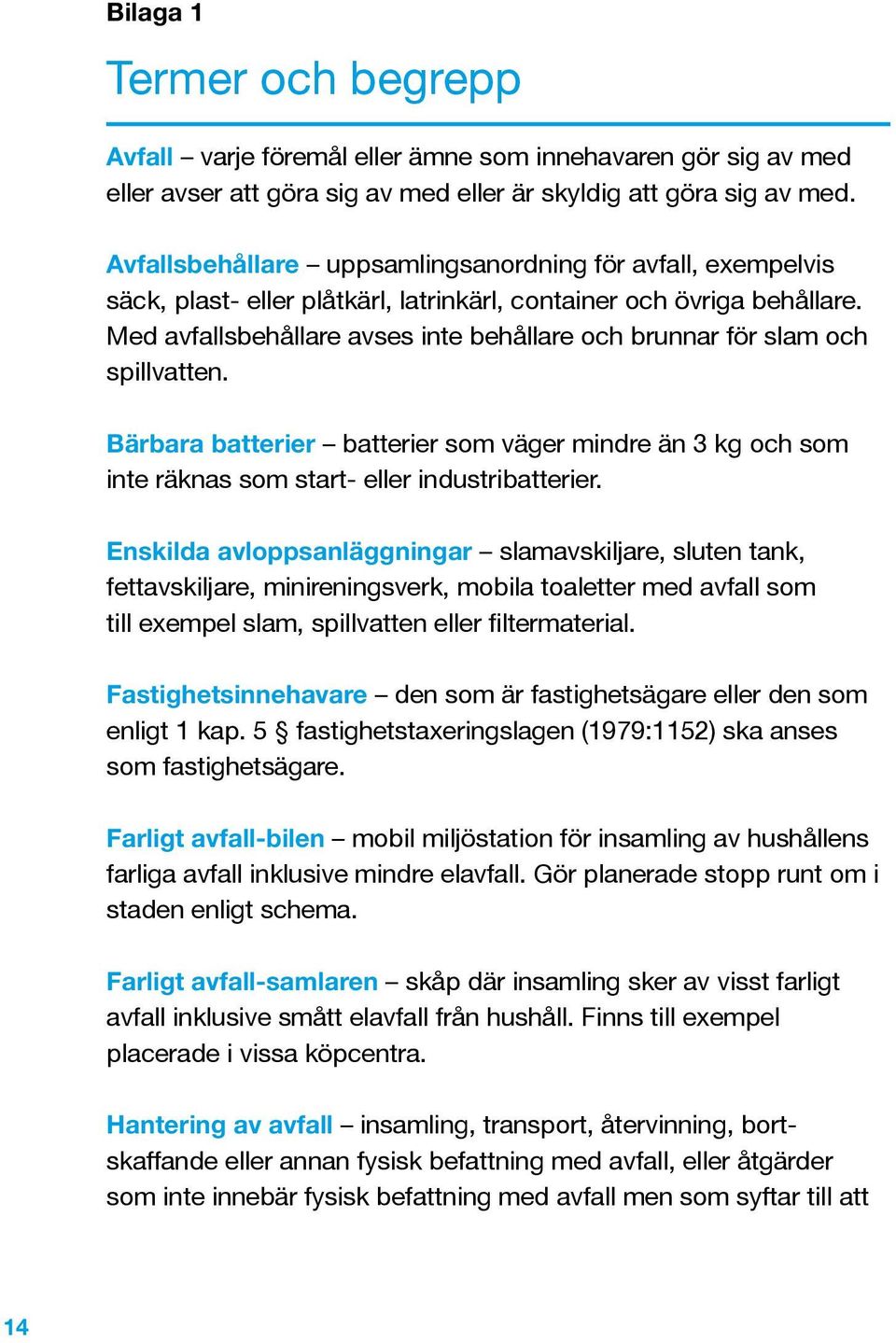 Med avfallsbehållare avses inte behållare och brunnar för slam och spillvatten. Bärbara batterier batterier som väger mindre än 3 kg och som inte räknas som start- eller industribatterier.