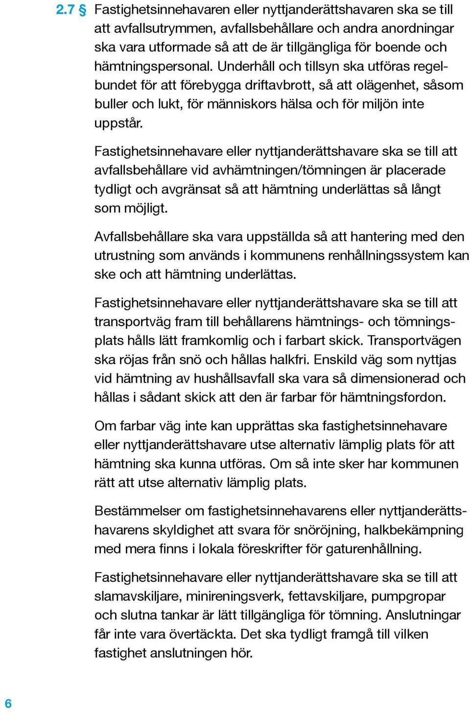 Fastighetsinnehavare eller nyttjanderättshavare ska se till att avfallsbehållare vid avhämtningen/tömningen är placerade tydligt och avgränsat så att hämtning underlättas så långt som möjligt.