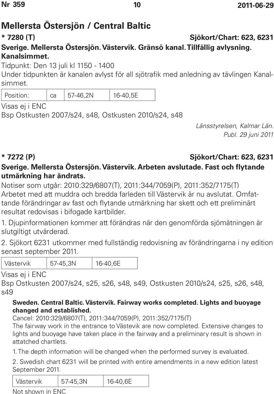 Position: ca 57-46,2N 16-40,5E Visas ej i ENC Bsp Ostkusten 2007/s24, s48, Ostkusten 2010/s24, s48 Länsstyrelsen, Kalmar Län. Publ. 29 juni 2011 * 7272 (P) Sjökort/Chart: 623, 6231 Sverige.