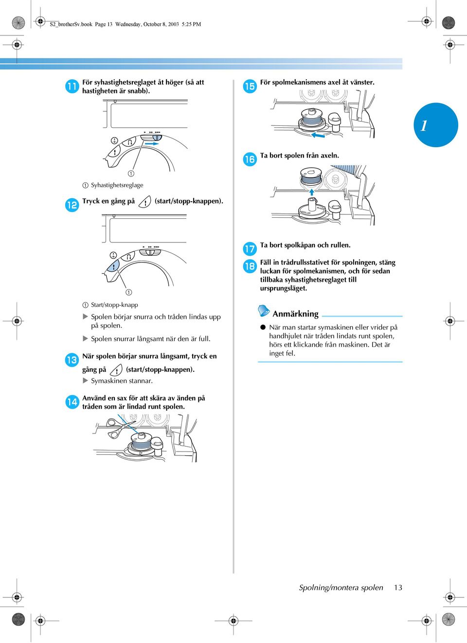 Spolen snurrar långsamt när den är full. När spolen börjar snurra långsamt, tryck en c gång på (start/stopp-knappen). Symaskinen stannar. Ta bort spolkåpan och rullen.