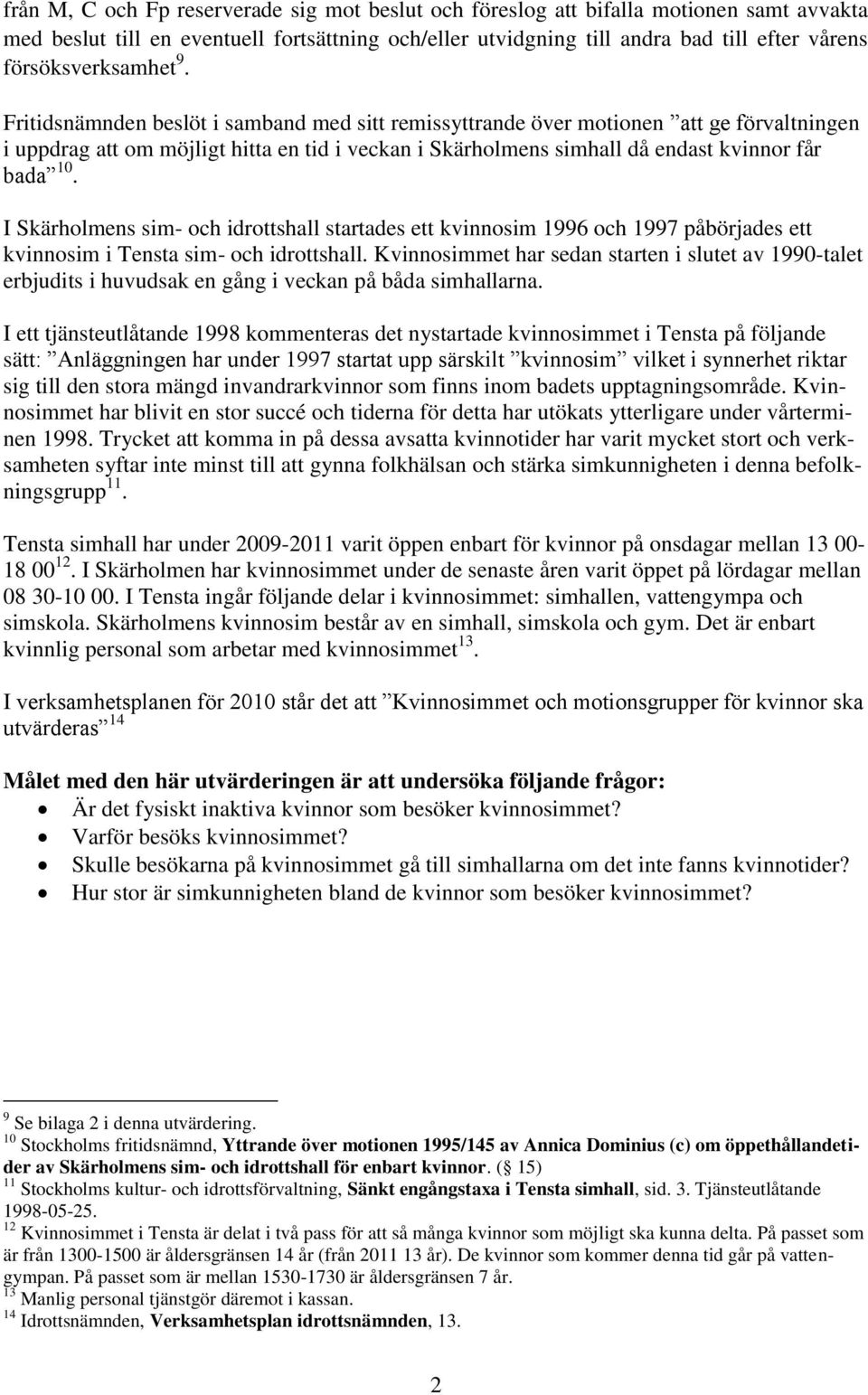 Fritidsnämnden beslöt i samband med sitt remissyttrande över motionen att ge förvaltningen i uppdrag att om möjligt hitta en tid i veckan i Skärholmens simhall då endast kvinnor får bada 10.