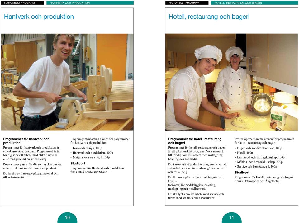 Programmet passar för dig som tycker om att arbeta praktiskt med att skapa en produkt. Du lär dig att hantera verktyg, material och tillverkningssätt.