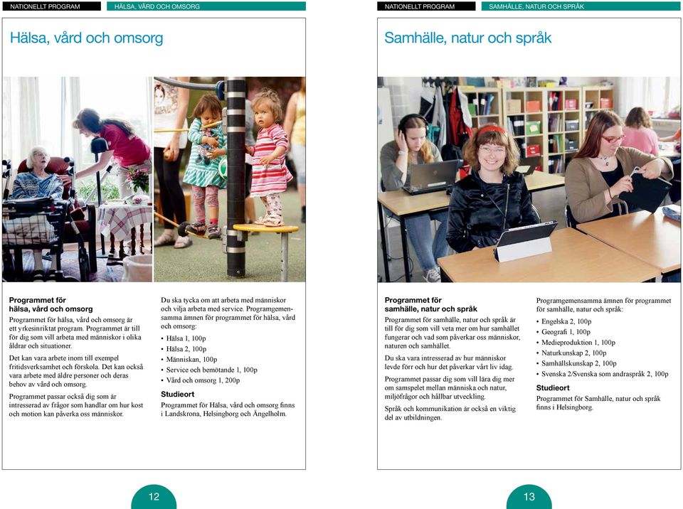 Det kan också vara arbete med äldre personer och deras behov av vård och omsorg. Programmet passar också dig som är intresserad av frågor som handlar om hur kost och motion kan påverka oss människor.