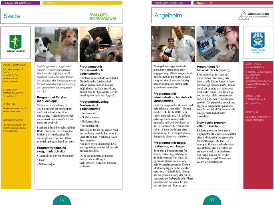 se Svalöfs gymnasium ligger mitt i naturen, i nyrenoverade lokaler. Här finns alla möjligheter att få praktiska kunskaper inom fordon och lantbruk.