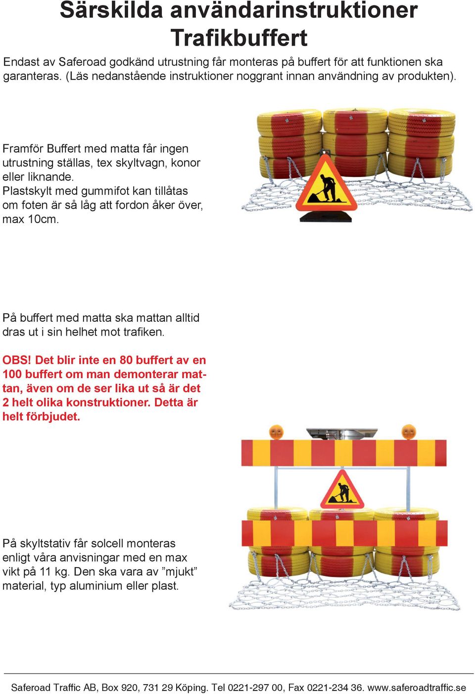 Plastskylt med gummifot kan tillåtas om foten är så låg att fordon åker över, max 10cm. På buffert med matta ska mattan alltid dras ut i sin helhet mot trafiken. OBS!