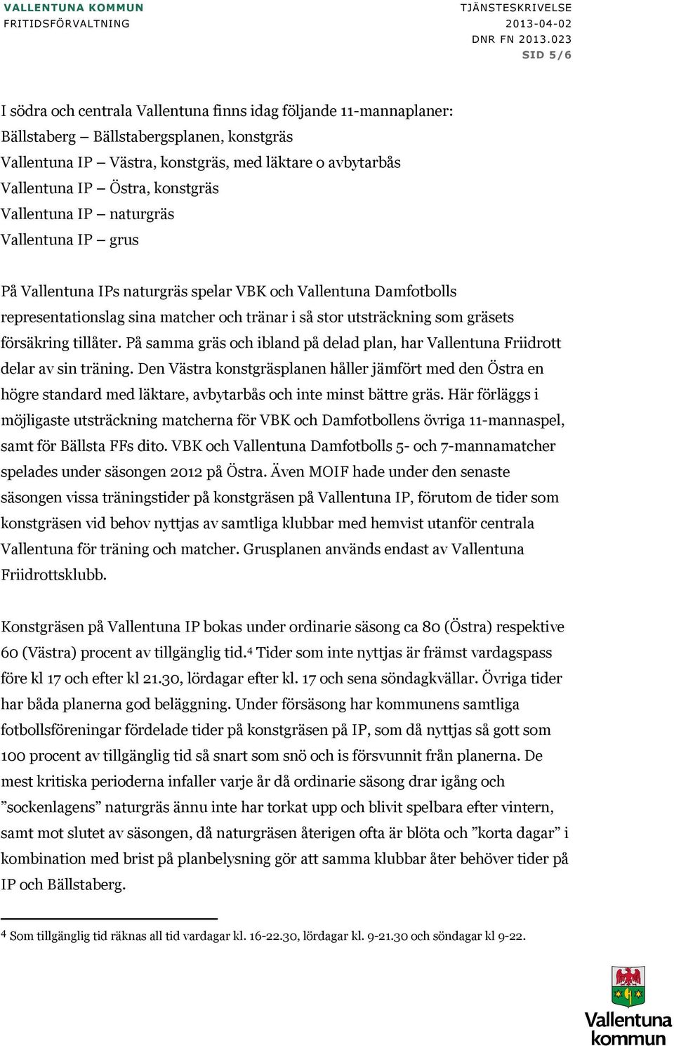 försäkring tillåter. På samma gräs och ibland på delad plan, har Vallentuna Friidrott delar av sin träning.