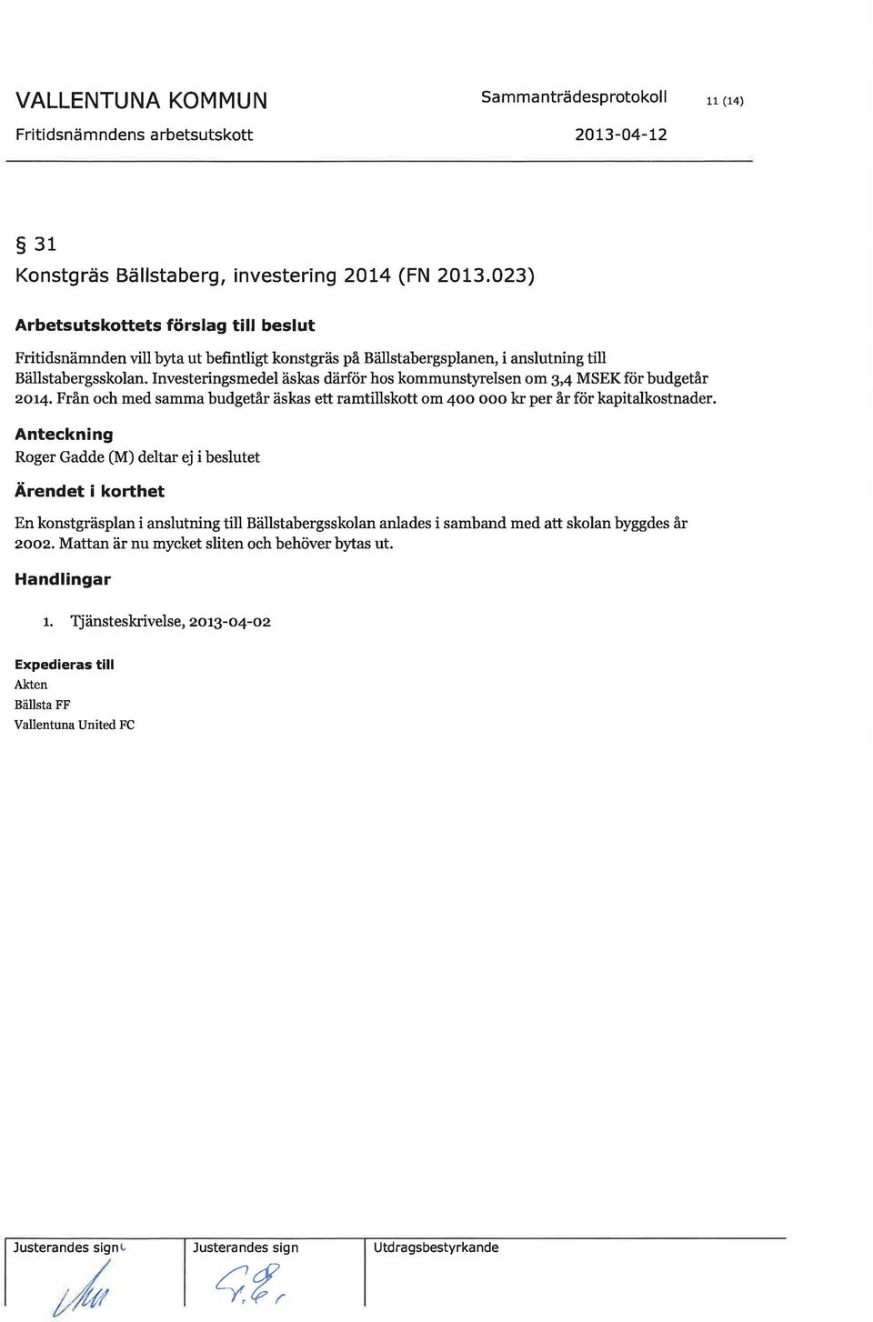 Investeringsmedel äskas därför hos kommunstyrelsen om3,4 MSEKförbudgetår zor4. Från och med samma budgetår äskas ett ramtillskott om 4oo ooo kr per år för kapitalkostnader.