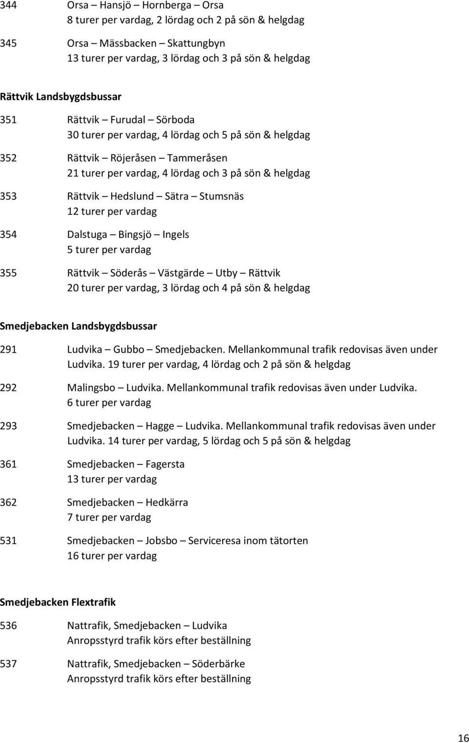 12 turer per vardag 354 Dalstuga Bingsjö Ingels 5 turer per vardag 355 Rättvik Söderås Västgärde Utby Rättvik 20 turer per vardag, 3 lördag och 4 på sön & helgdag Smedjebacken Landsbygdsbussar 291