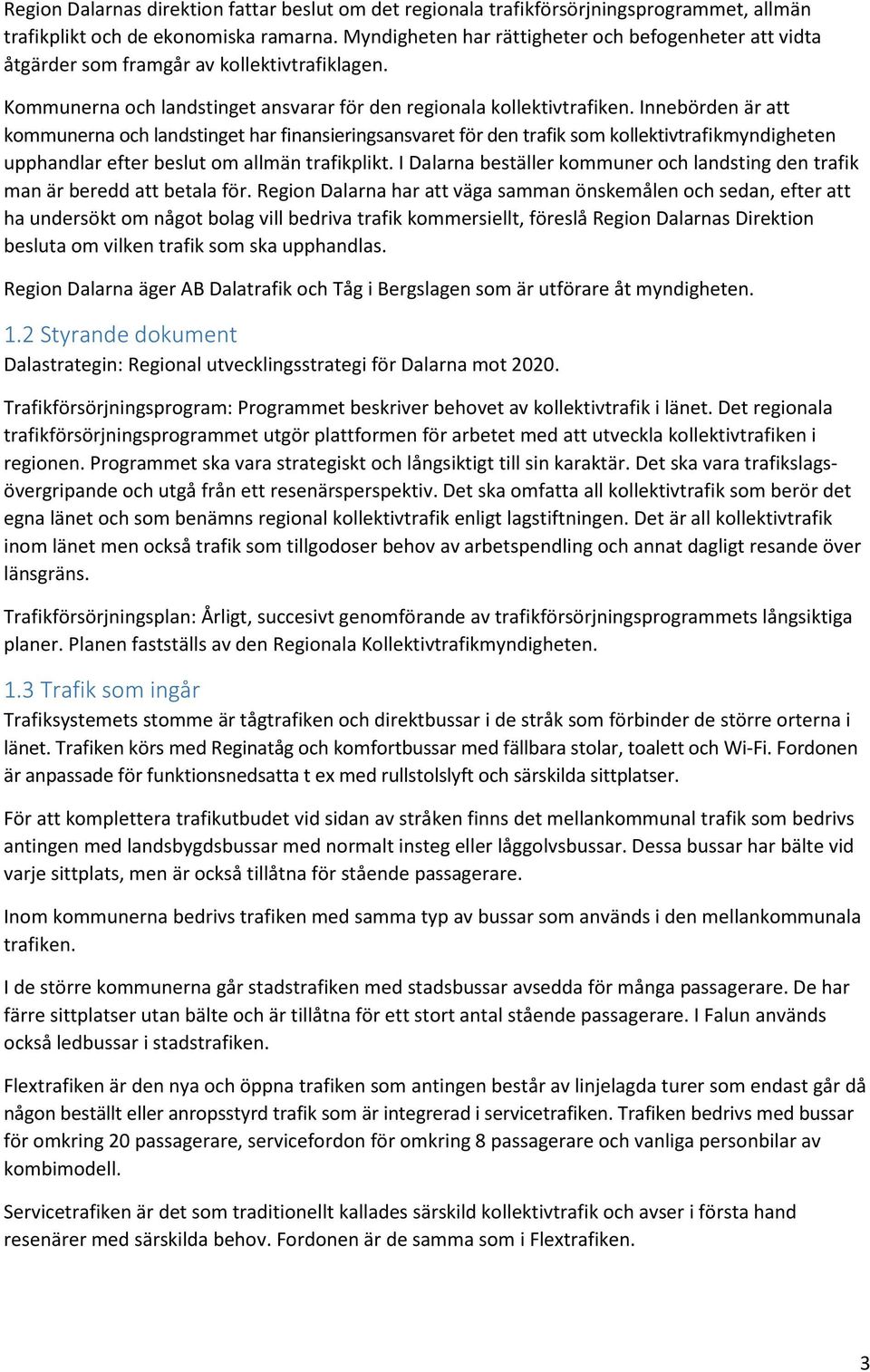 Innebörden är att kommunerna och landstinget har finansieringsansvaret för den trafik som kollektivtrafikmyndigheten upphandlar efter beslut om allmän trafikplikt.