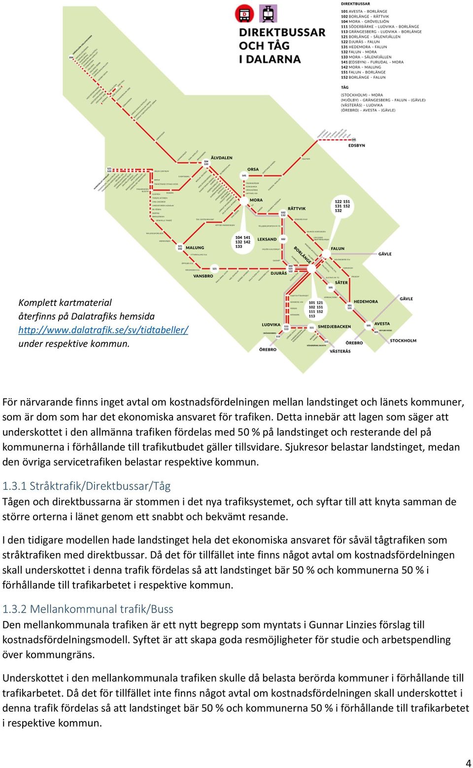 Detta innebär att lagen som säger att underskottet i den allmänna trafiken fördelas med 50 % på landstinget och resterande del på kommunerna i förhållande till trafikutbudet gäller tillsvidare.