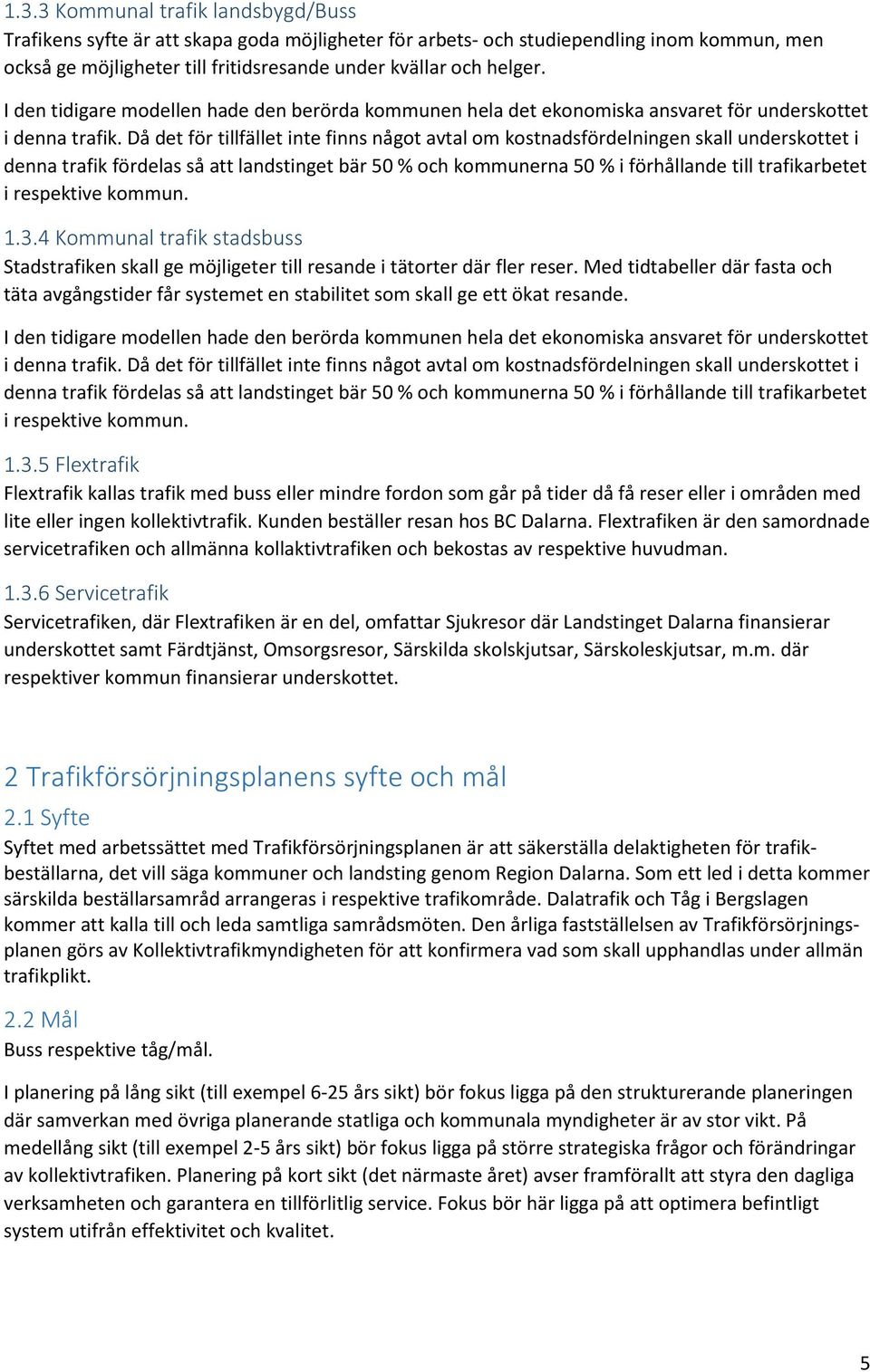 Då det för tillfället inte finns något avtal om kostnadsfördelningen skall underskottet i denna trafik fördelas så att landstinget bär 50 % och kommunerna 50 % i förhållande till trafikarbetet i