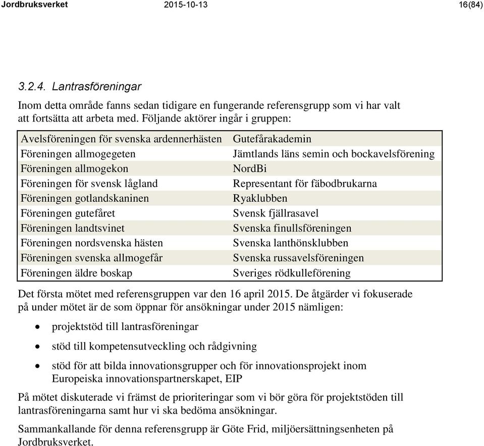 för svensk lågland Representant för fäbodbrukarna Föreningen gotlandskaninen Ryaklubben Föreningen gutefåret Svensk fjällrasavel Föreningen landtsvinet Svenska finullsföreningen Föreningen