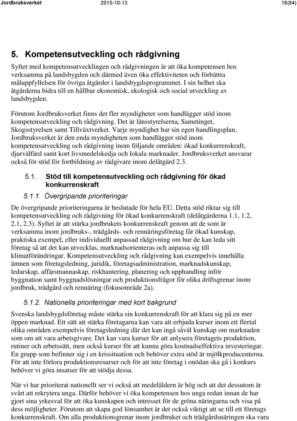 måluppfyllelsen för övriga åtgärder i landsbygdsprogrammet. I sin helhet ska åtgärderna bidra till en hållbar ekonomisk, ekologisk och social utveckling av landsbygden.