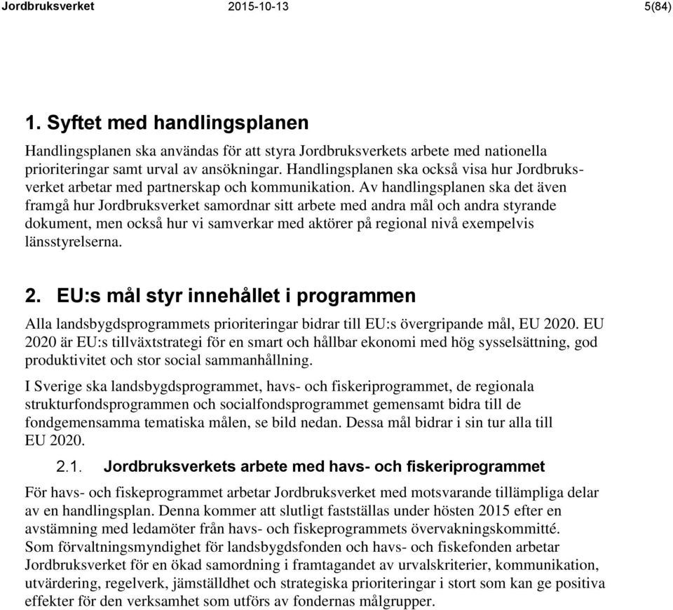 Av handlingsplanen ska det även framgå hur Jordbruksverket samordnar sitt arbete med andra mål och andra styrande dokument, men också hur vi samverkar med aktörer på regional nivå exempelvis