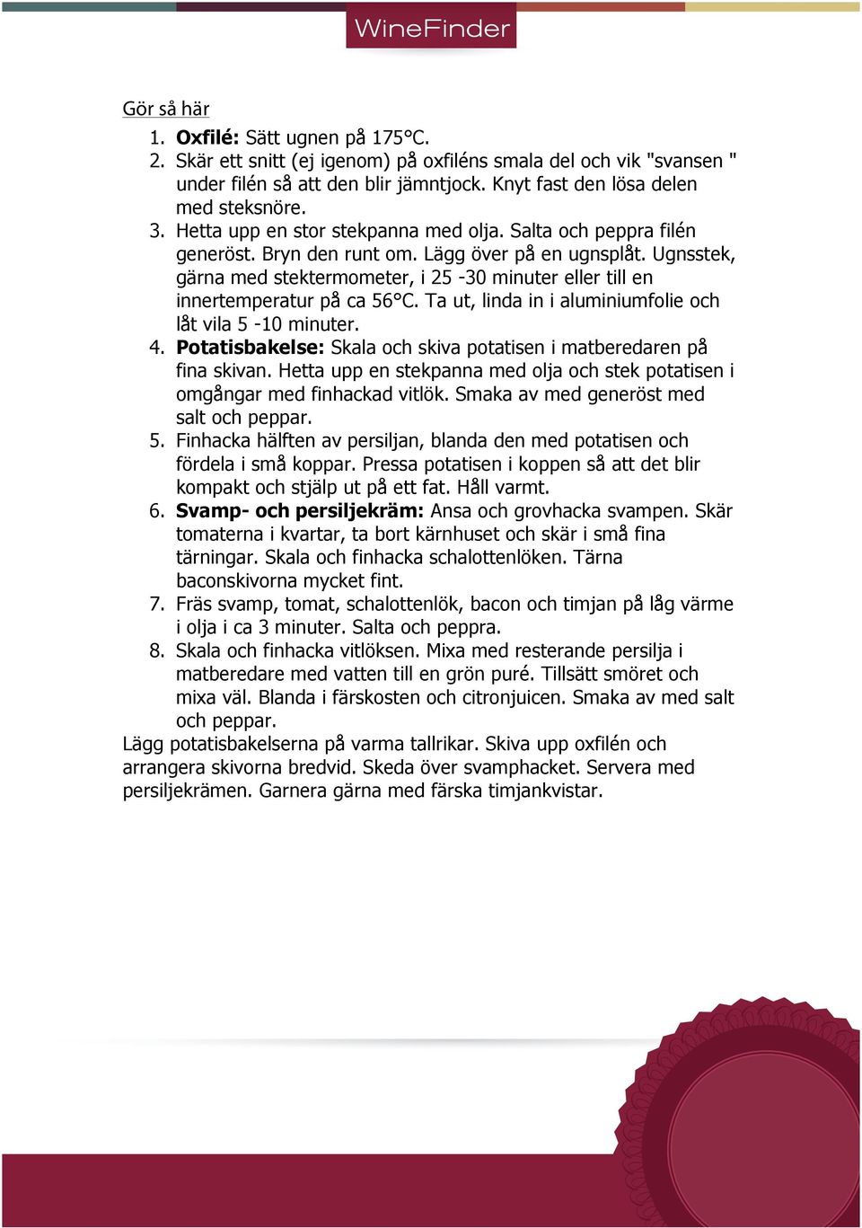 Ugnsstek, gärna med stektermometer, i 25-30 minuter eller till en innertemperatur på ca 56 C. Ta ut, linda in i aluminiumfolie och låt vila 5-10 minuter. 4.