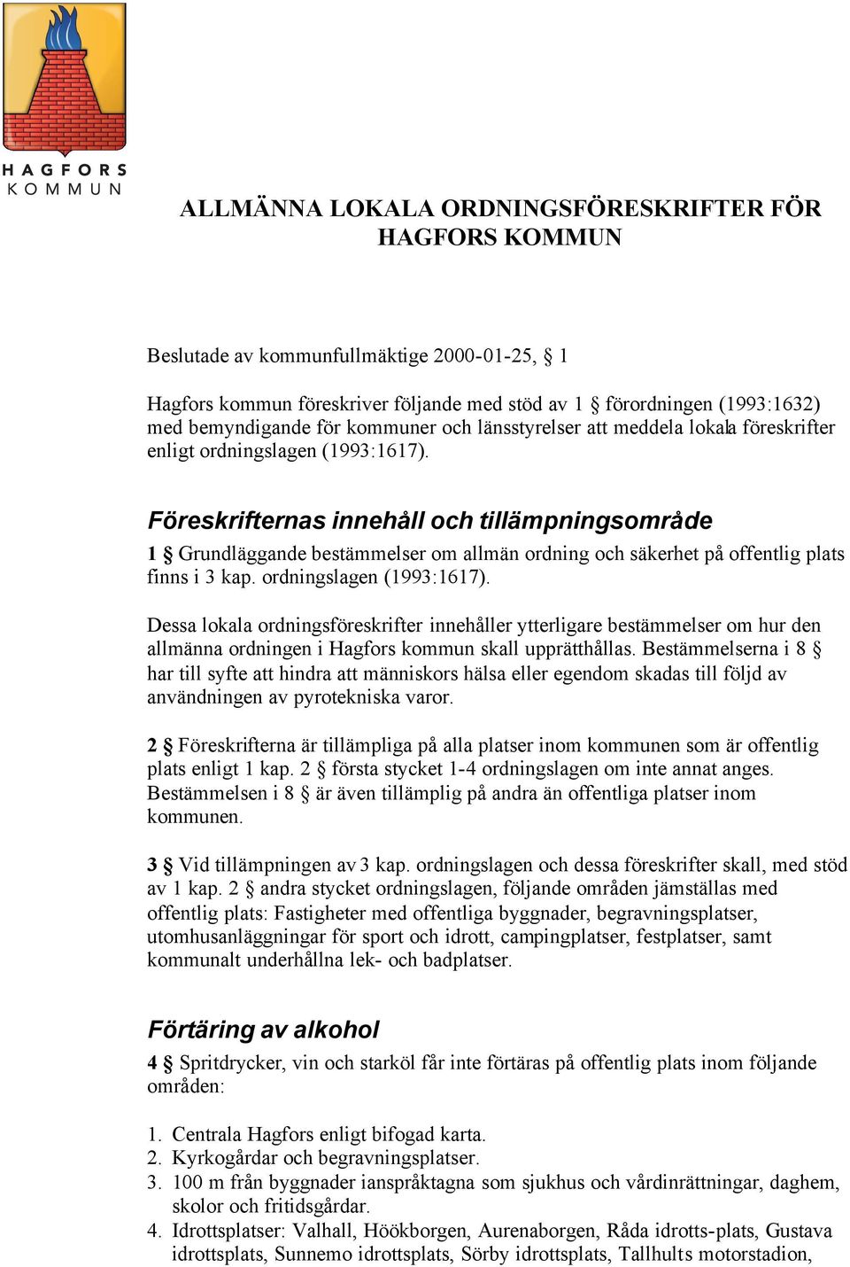 Föreskrifternas innehåll och tillämpningsområde 1 Grundläggande bestämmelser om allmän ordning och säkerhet på offentlig plats finns i 3 kap. ordningslagen (1993:1617).