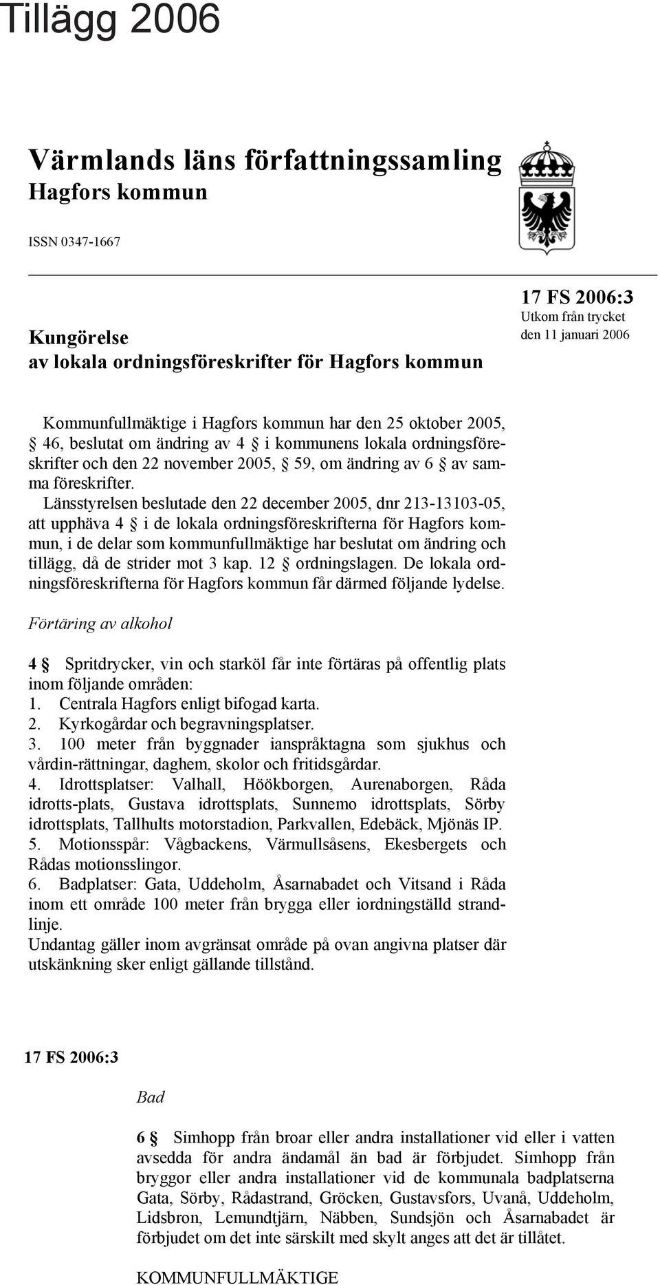 Länsstyrelsen beslutade den 22 december 2005, dnr 213-13103-05, att upphäva 4 i de lokala ordningsföreskrifterna för Hagfors kommun, i de delar som kommunfullmäktige har beslutat om ändring och
