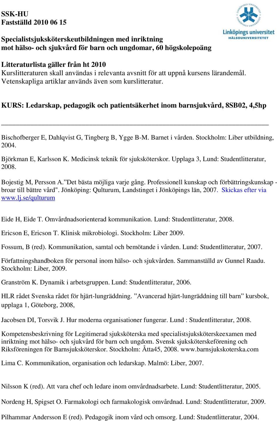KURS: Ledarskap, pedagogik och patientsäkerhet inom barnsjukvård, 8SB02, 4,5hp Bischofberger E, Dahlqvist G, Tingberg B, Ygge B-M. Barnet i vården. Stockholm: Liber utbildning, 2004.