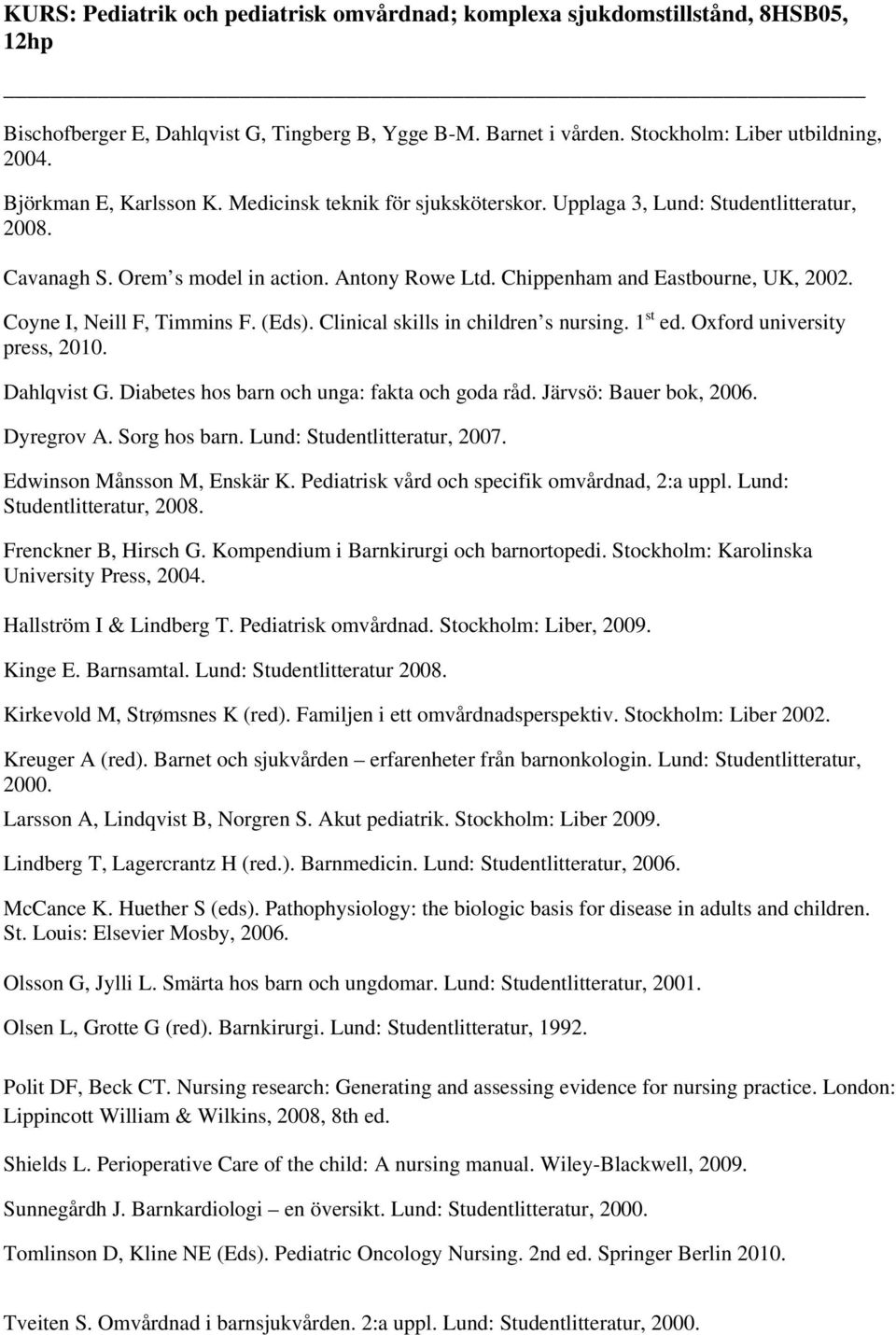 Coyne I, Neill F, Timmins F. (Eds). Clinical skills in children s nursing. 1 st ed. Oxford university press, 2010. Dahlqvist G. Diabetes hos barn och unga: fakta och goda råd. Järvsö: Bauer bok, 2006.