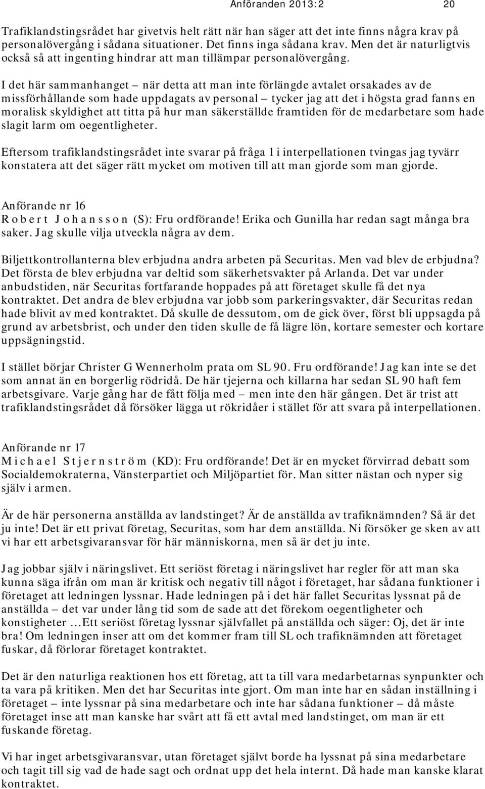 I det här sammanhanget när detta att man inte förlängde avtalet orsakades av de missförhållande som hade uppdagats av personal tycker jag att det i högsta grad fanns en moralisk skyldighet att titta