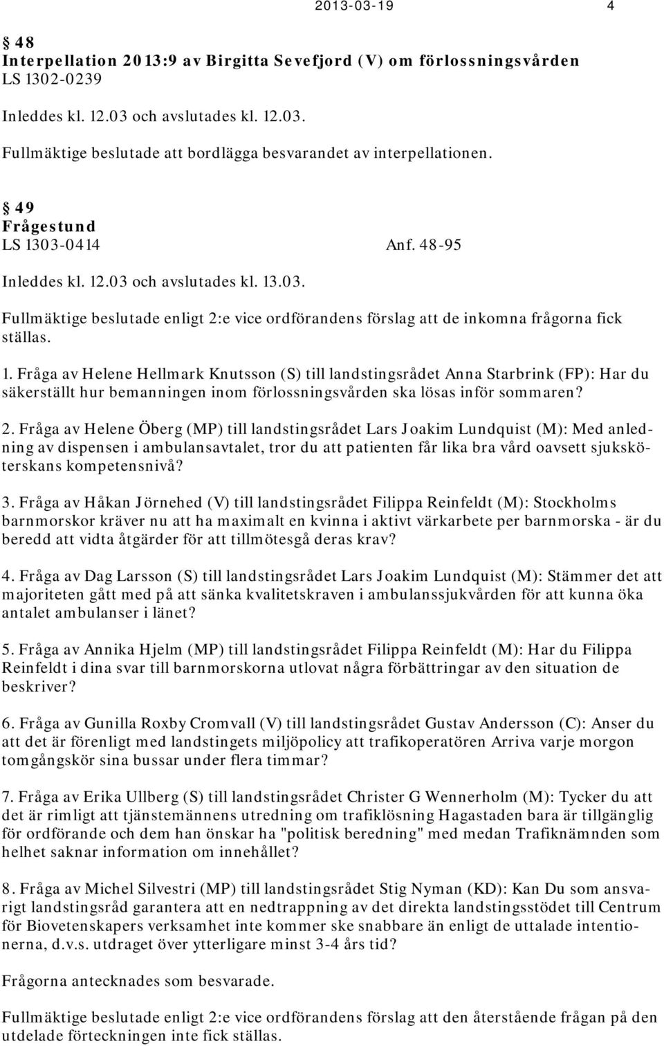 2. Fråga av Helene Öberg (MP) till landstingsrådet Lars Joakim Lundquist (M): Med anledning av dispensen i ambulansavtalet, tror du att patienten får lika bra vård oavsett sjuksköterskans