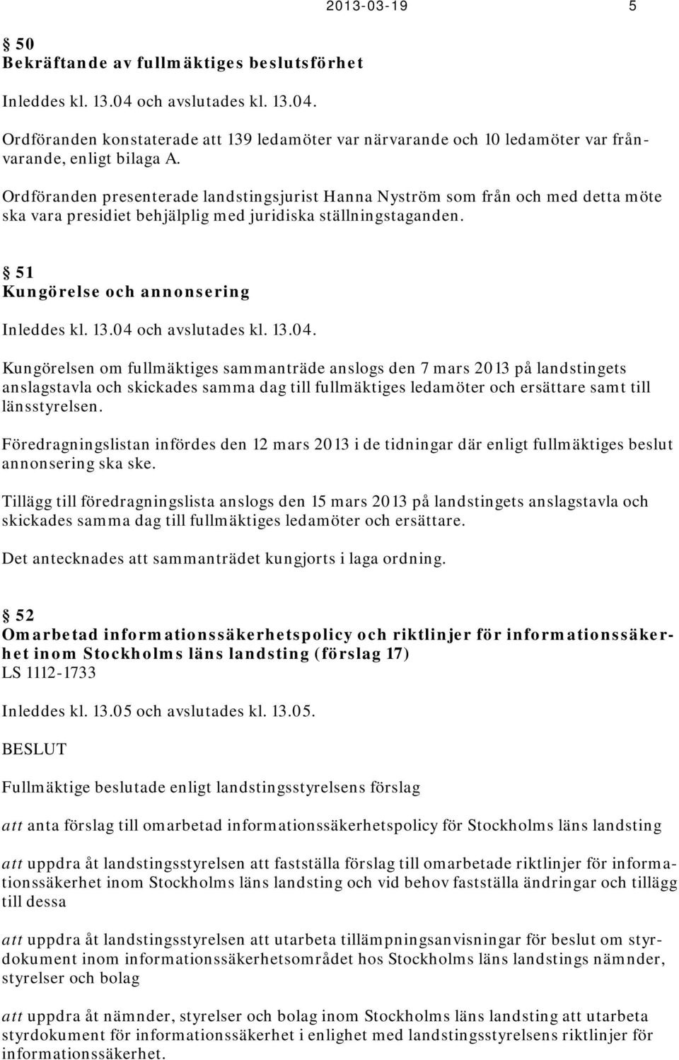 04 och avslutades kl. 13.04. Kungörelsen om fullmäktiges sammanträde anslogs den 7 mars 2013 på landstingets anslagstavla och skickades samma dag till fullmäktiges ledamöter och ersättare samt till länsstyrelsen.