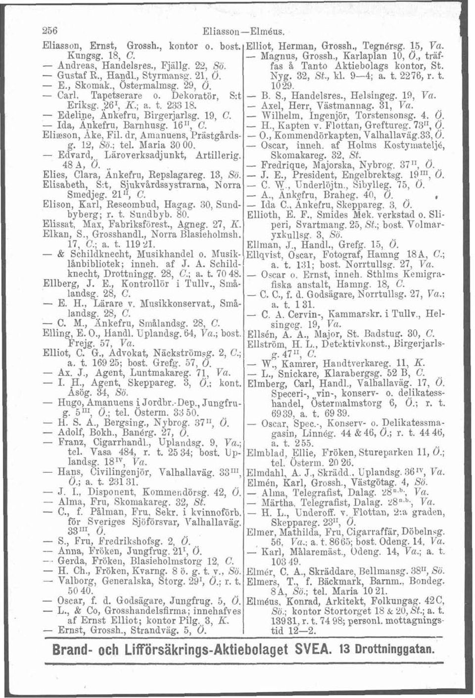 Dekoratör, S:t B. S., Handelsres., Helsingeg. 19, Va. Eriksg..?6I, K.; a. t. 233 18. - Axel, Herr, Vastmannag. 31, Va. - Edeli,ne, Ankefru, Birgerjarlsg. 19, C. - Wilhelm, Ingenjör, Torstensonsg. 4.