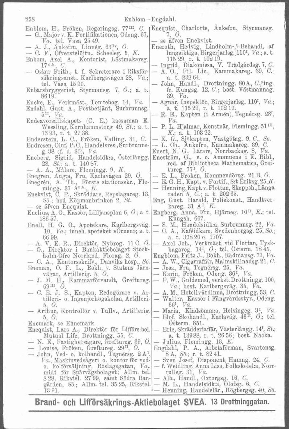 7, Ö.; a. t. 86 19. Encke, E., Verkmast., Tomtebog. 14, Vu. Endahl, Gust. A., Postbetjänt, Surbrunnsg. 511, Va. Endeavorsallskapets (C. E.) kassaman E. Wessling, Kornhamnstorg 49, St.; a. t. 13 93, r.