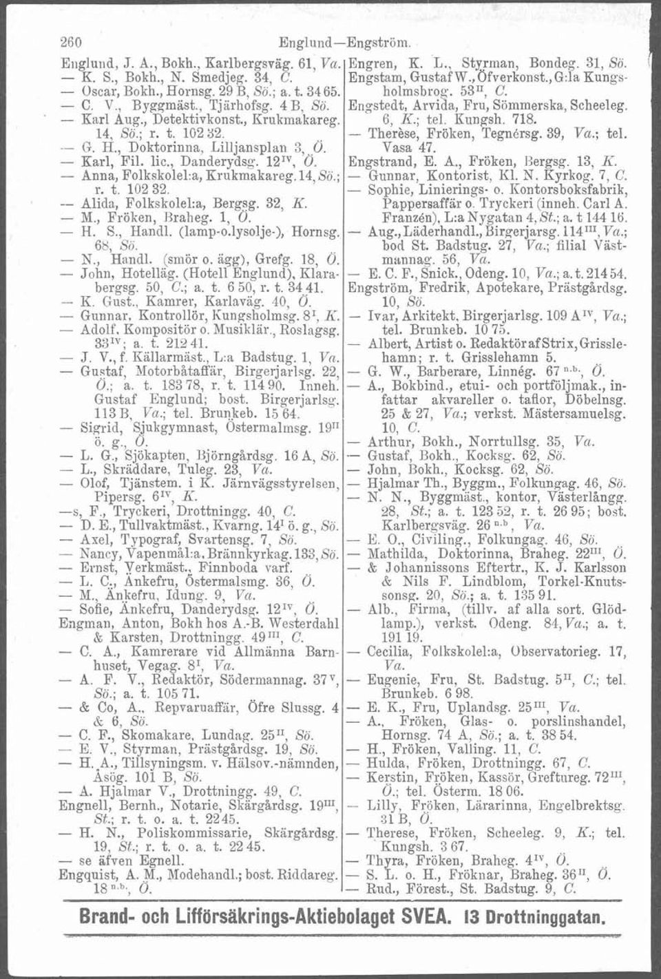 - Blids, Folkskolel:a, Berg~g. 32, K. - M., Fröken, Rraheg. 1, 0. - H. S., Handl. (lamp-o.lysolje-), Hornsg. 68, Sö. - N., Handl. (smör o. agg), Grefg. 18, Ö. - John, Hotellag. (Hotell Englund).