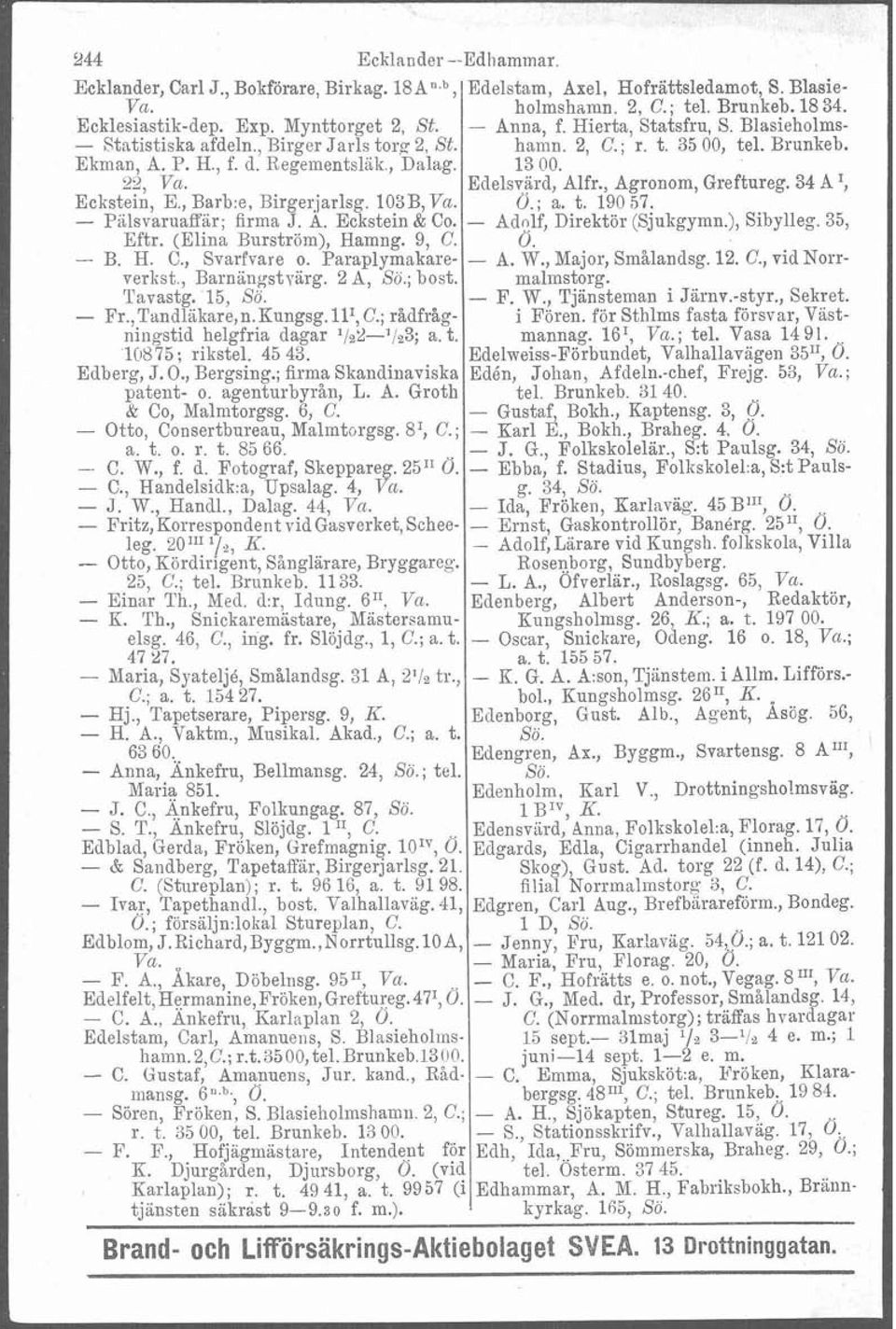 Edelsvärd, Alfr., Agronom, Greftureg. 34 A I, Ö.; a. t. 19057. Eckstein, E., Barb:e, Birgerjarlsg. 103B, Va. - PiilsvaruaEär; firma J. A. Eckstein & Co. Eftr. (Elina Burström), Hamng. 9, C. - B. H. C., Svarfvare o.