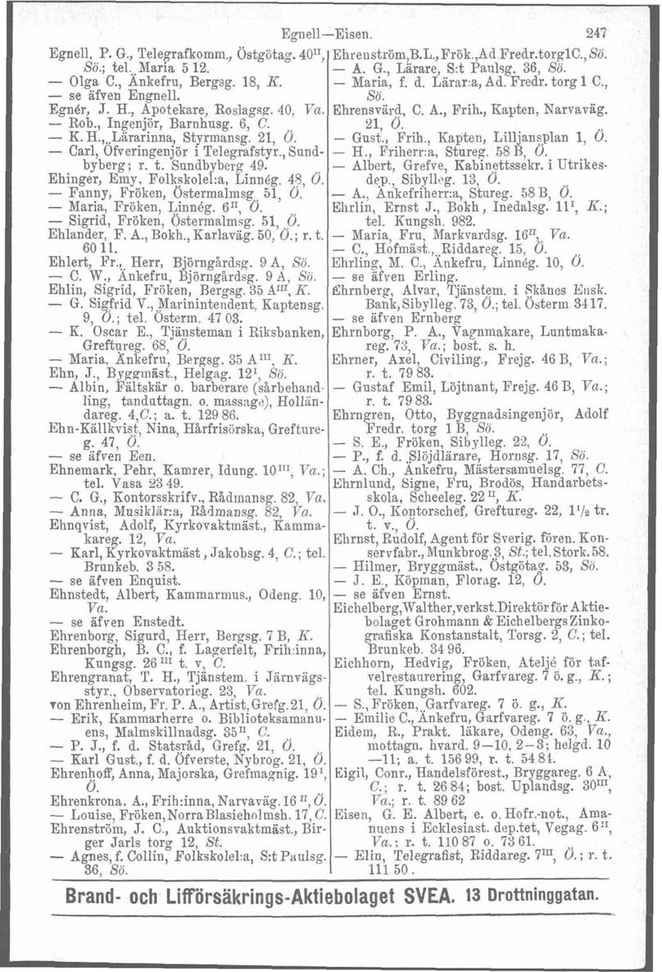 21, Ö. - Gust., Frih., KaQten, Lilljansplan 1, Ö. - Carl, Ofveringenjör i Telegrafstyr.,Sund- H., Friherra, Stureg. 58 R, Ö. byberg; r. t. Sundbyberg 49. - Albert, Grefve, Kabinettsseltr.