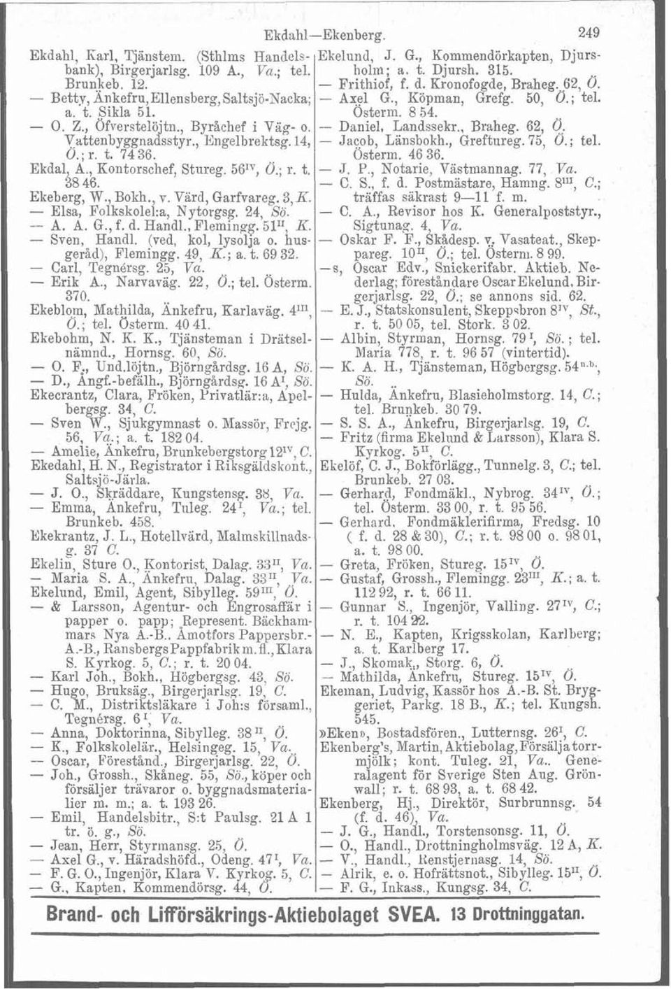 - Daniel, Landssekr., Braheg. 62, O. Vattenbyggnadsstyr., Engelbrektsg.14, - Jacob, Lansbokh., Greftureg. 75, Ö.; tel. Ö.;r. t. 7436. Osterm. 46 36. Ekdal, A., Kontorschef, Stureg. 56IV, O.; r. t. - J. P.