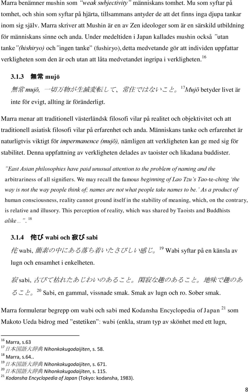 Under medeltiden i Japan kallades mushin också utan tanke (hishiryo) och ingen tanke (fushiryo), detta medvetande gör att individen uppfattar verkligheten som den är och utan att låta medvetandet