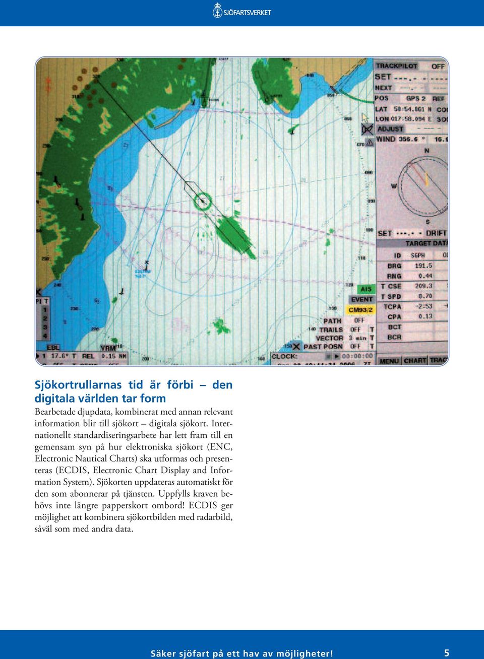 presenteras (ECDIS, Electronic Chart Display and Information System). Sjökorten uppdateras automatiskt för den som abonnerar på tjänsten.
