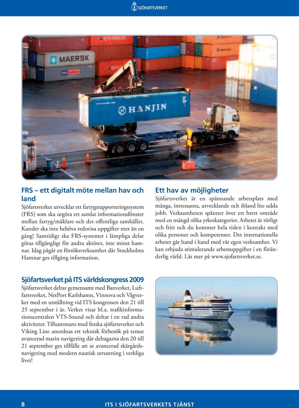 Idag pågår en försöksverksamhet där Stockholms Hamnar ges tillgång information.