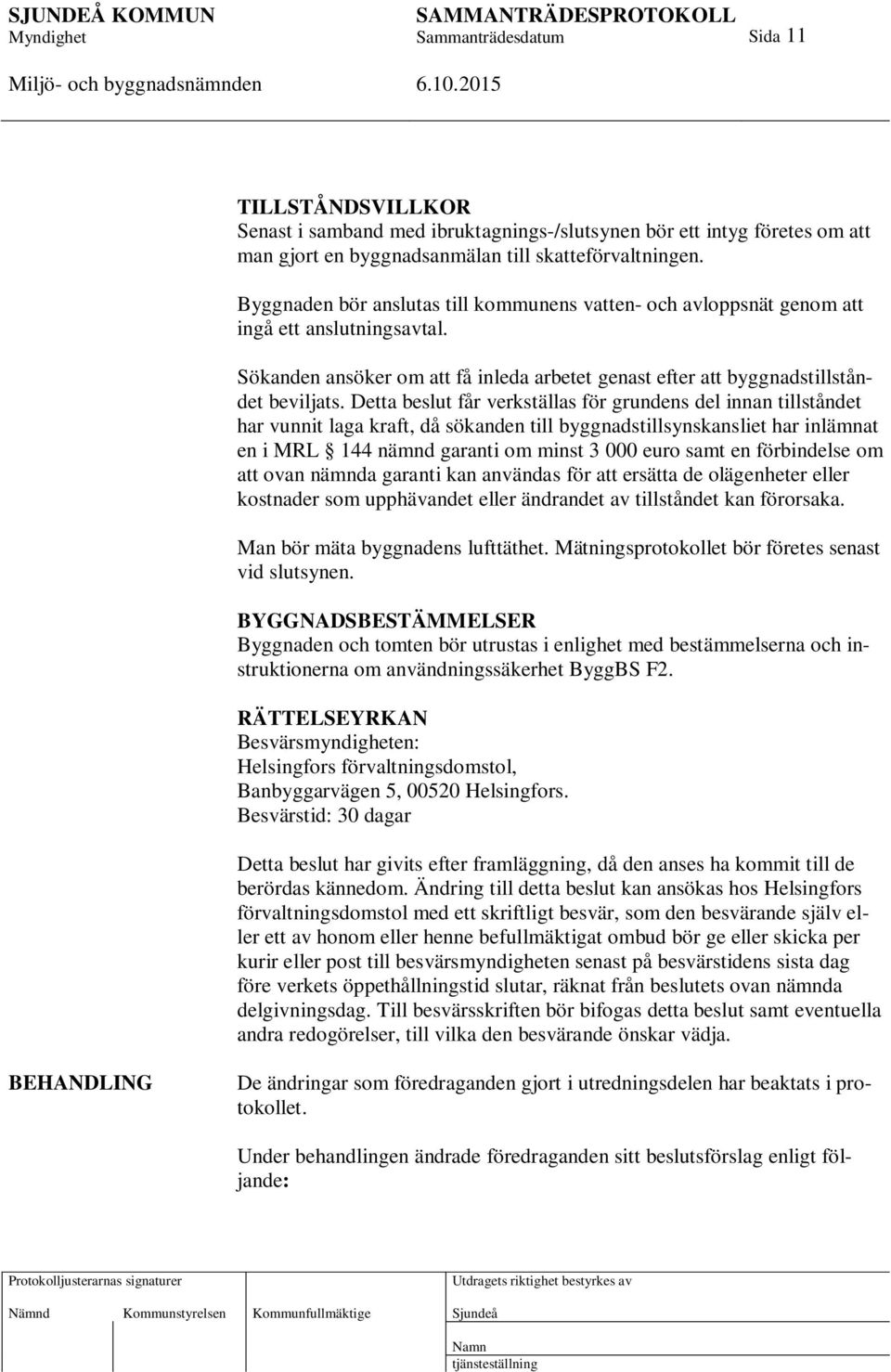 Detta beslut får verkställas för grundens del innan tillståndet har vunnit laga kraft, då sökanden till byggnadstillsynskansliet har inlämnat en i MRL 144 nämnd garanti om minst 3 000 euro samt en