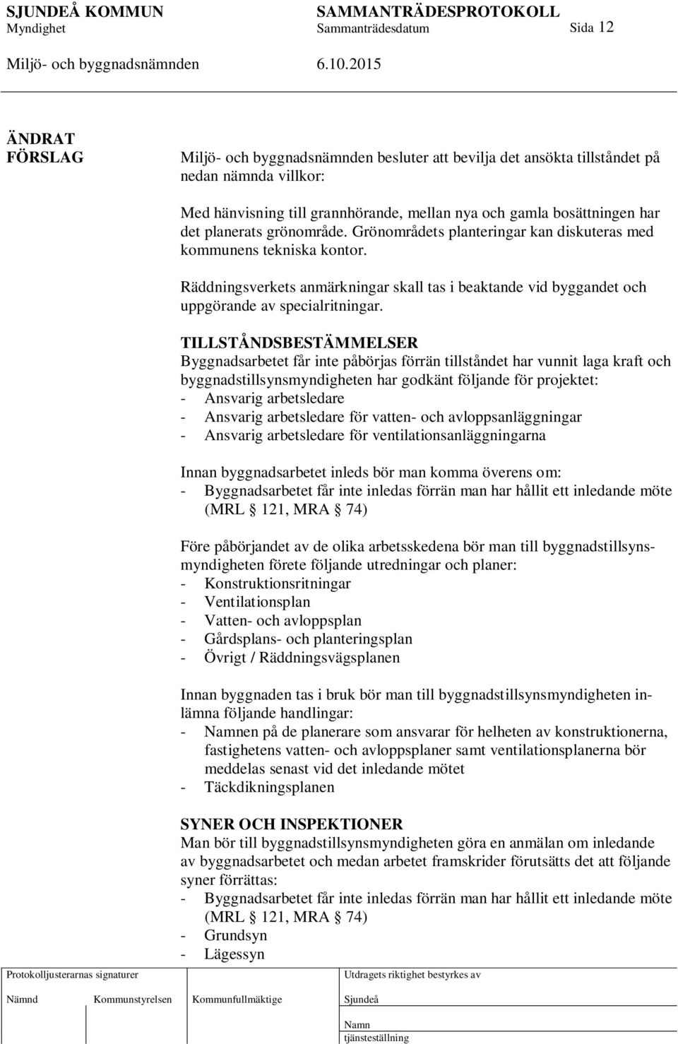 TILLSTÅNDSBESTÄMMELSER Byggnadsarbetet får inte påbörjas förrän tillståndet har vunnit laga kraft och byggnadstillsynsmyndigheten har godkänt följande för projektet: - Ansvarig arbetsledare -
