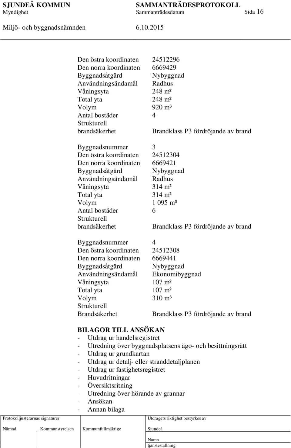 Total yta 314 m² Volym 1 095 m³ Antal bostäder 6 Strukturell brandsäkerhet Byggnadsnummer 4 Den östra koordinaten 24512308 Den norra koordinaten 6669441 Byggnadsåtgärd Nybyggnad Användningsändamål