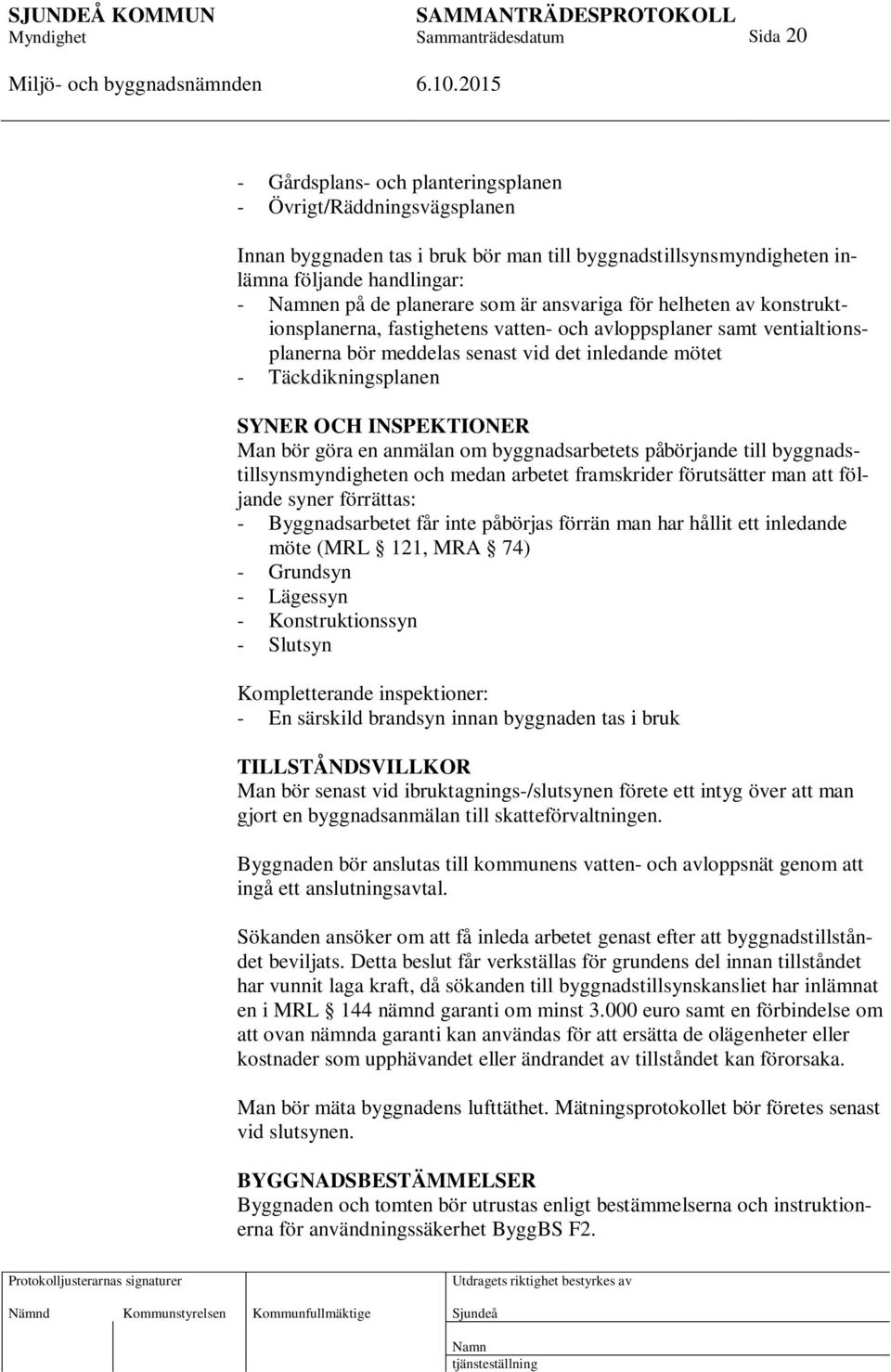 INSPEKTIONER Man bör göra en anmälan om byggnadsarbetets påbörjande till byggnadstillsynsmyndigheten och medan arbetet framskrider förutsätter man att följande syner förrättas: - Byggnadsarbetet får