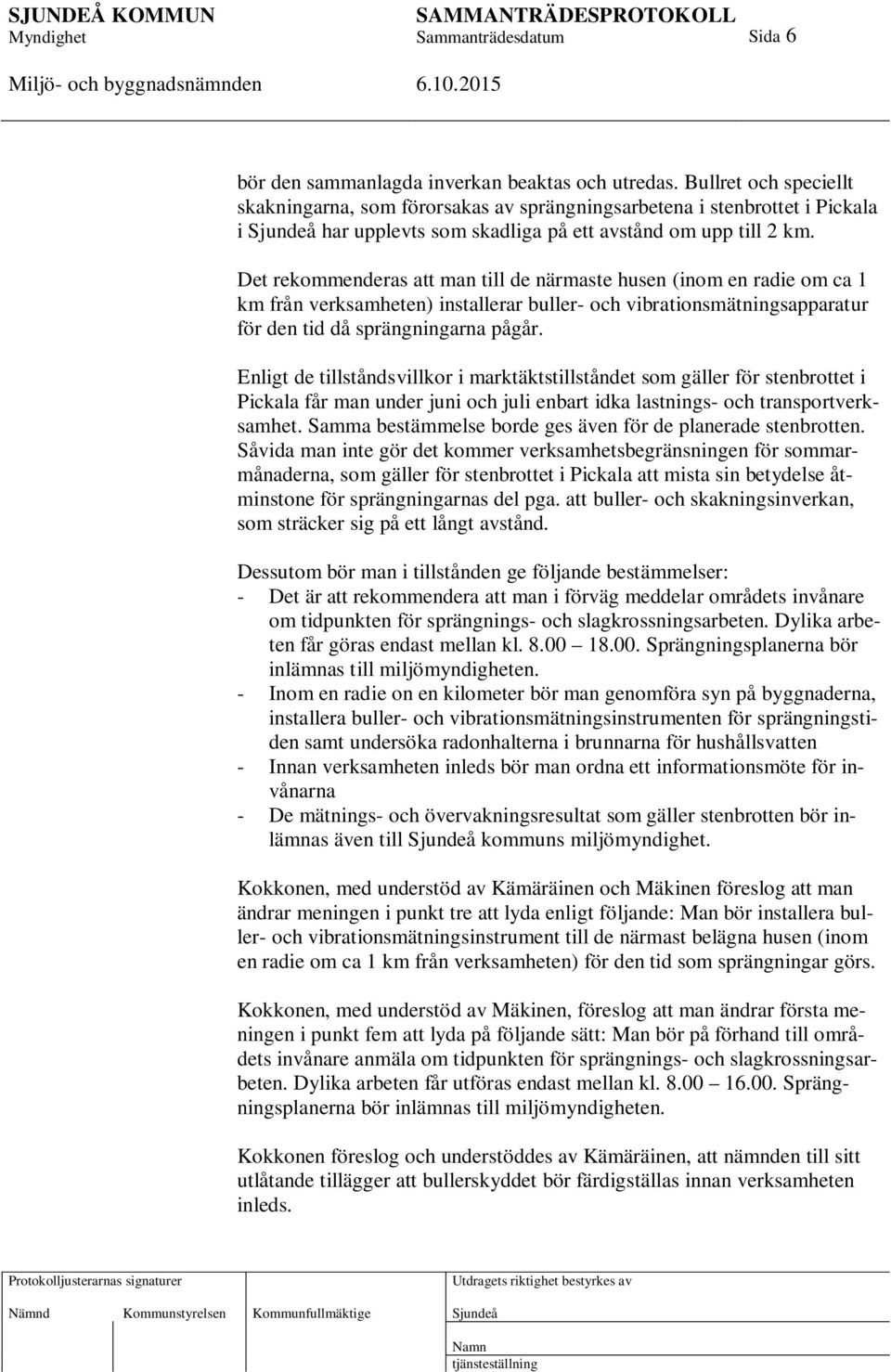 Det rekommenderas att man till de närmaste husen (inom en radie om ca 1 km från verksamheten) installerar buller- och vibrationsmätningsapparatur för den tid då sprängningarna pågår.